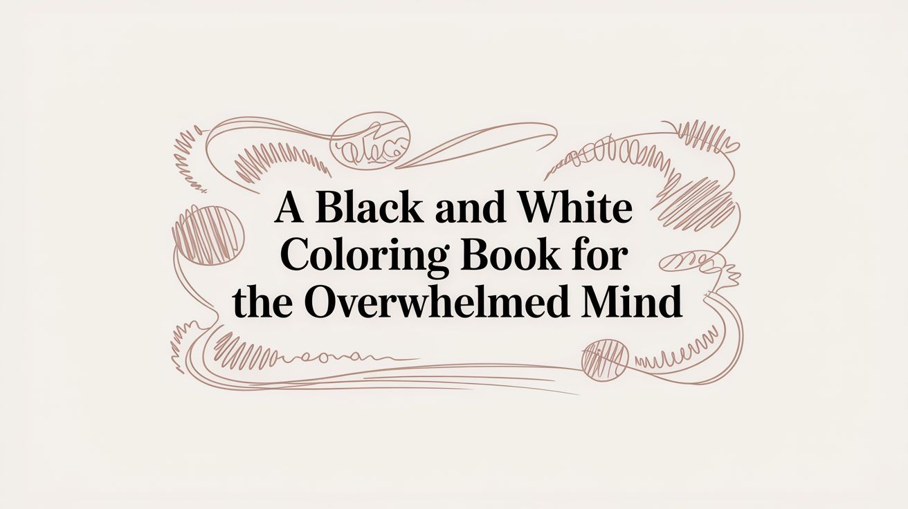 A Black And White Coloring Book For The Overwhelmed Mind