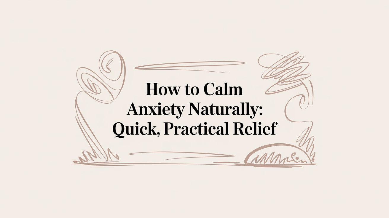 How to Calm Anxiety Naturally: Quick, Practical Relief