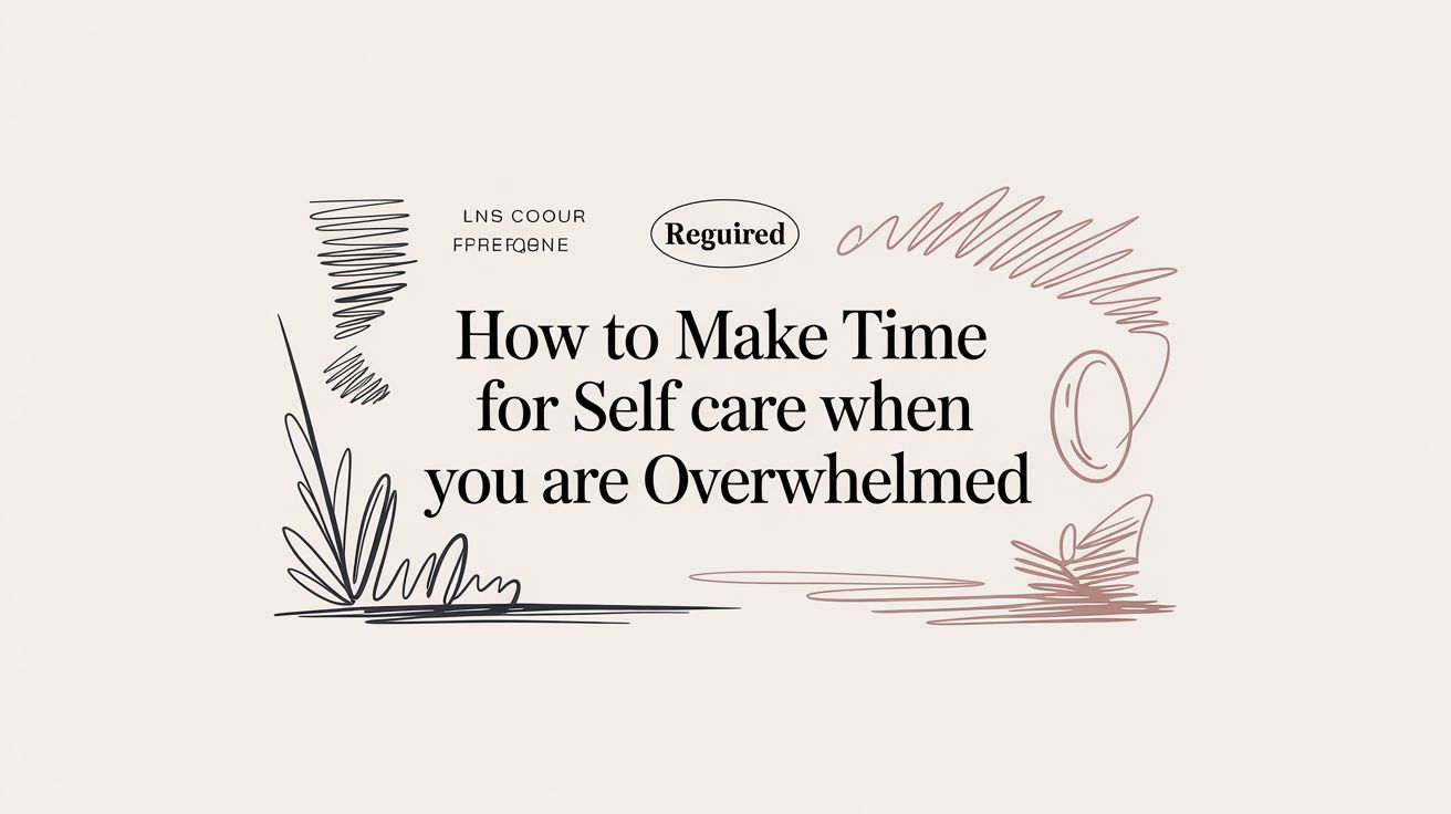 How to Make Time for Self Care When You Are Overwhelmed
