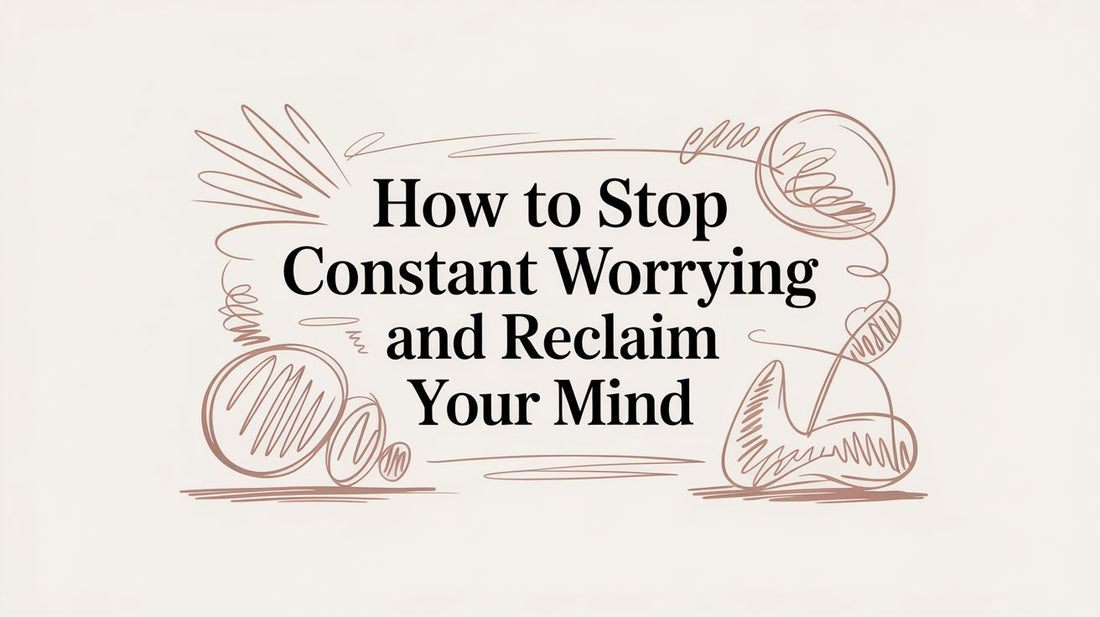 How to Stop Constant Worrying and Reclaim Your Mind