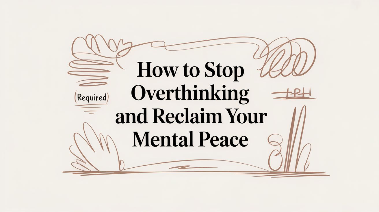 How to Stop Overthinking and Reclaim Your Mental Peace