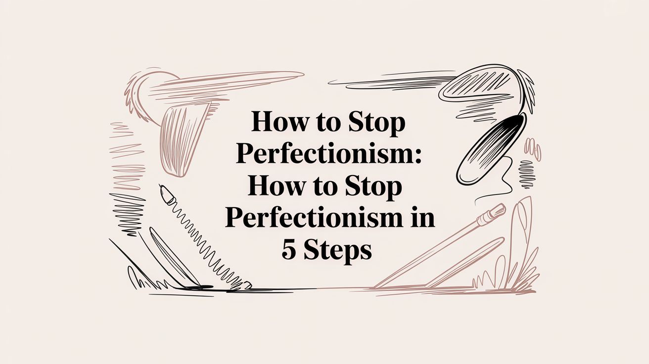 How to Stop Perfectionism: how to stop perfectionism in 5 steps